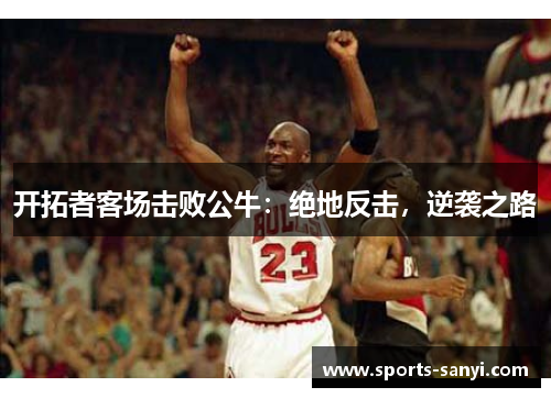 开拓者客场击败公牛：绝地反击，逆袭之路