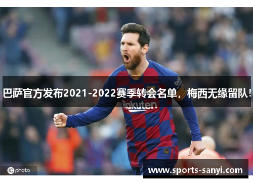 巴萨官方发布2021-2022赛季转会名单，梅西无缘留队！