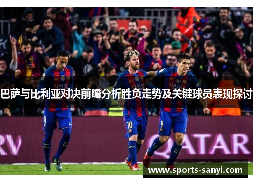 巴萨与比利亚对决前瞻分析胜负走势及关键球员表现探讨