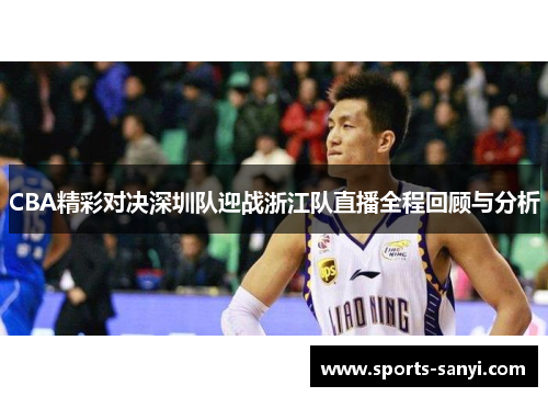 CBA精彩对决深圳队迎战浙江队直播全程回顾与分析