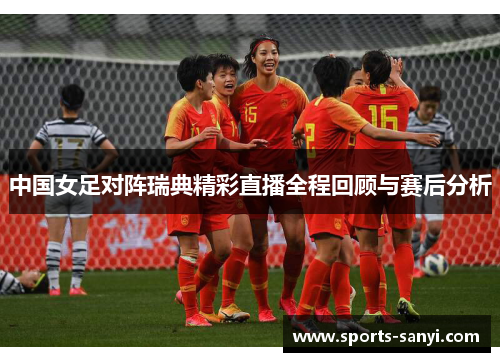 中国女足对阵瑞典精彩直播全程回顾与赛后分析