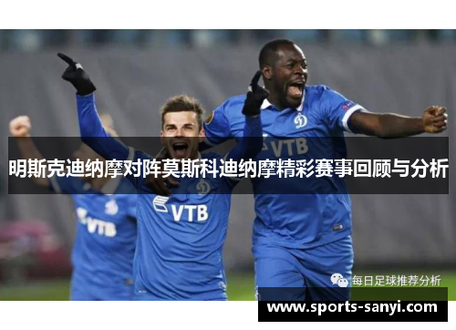 明斯克迪纳摩对阵莫斯科迪纳摩精彩赛事回顾与分析