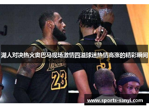 湖人对决热火奥巴马现场激情四溢球迷热情高涨的精彩瞬间