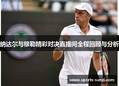 纳达尔与穆勒精彩对决直播间全程回顾与分析