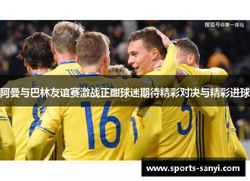 阿曼与巴林友谊赛激战正酣球迷期待精彩对决与精彩进球